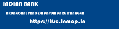INDIAN BANK  ARUNACHAL PRADESH PAPUM PARE ITANAGAR   ifsc code